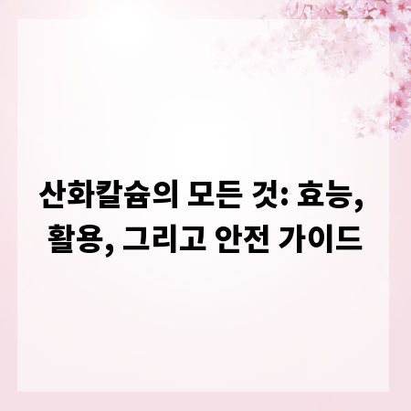 산화칼슘의 모든 것: 효능, 활용, 그리고 안전 가이드