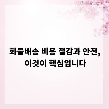 화물배송 비용 절감과 안전, 이것이 핵심입니다