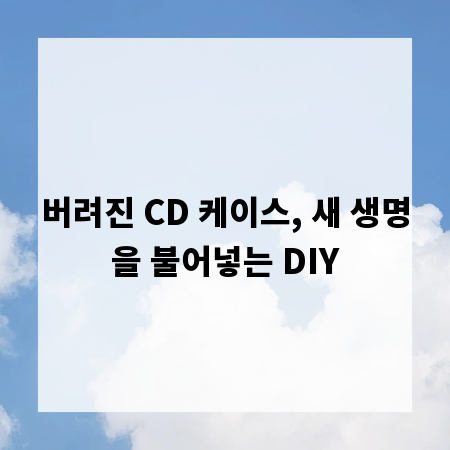 버려진 CD 케이스, 새 생명을 불어넣는 DIY