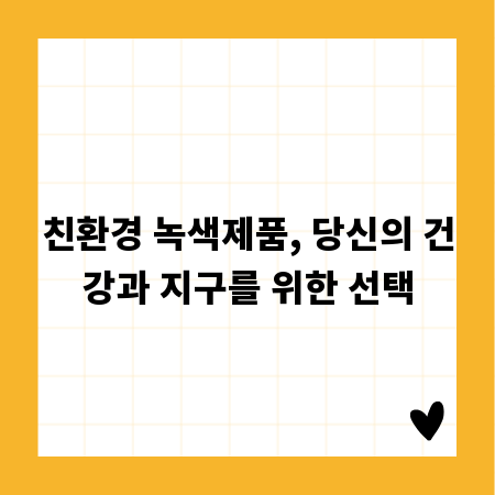 친환경 녹색제품, 당신의 건강과 지구를 위한 선택