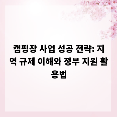 캠핑장 사업 성공 전략: 지역 규제 이해와 정부 지원 활용법