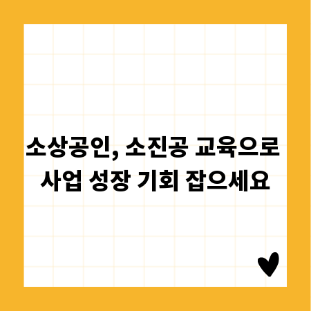 소상공인, 소진공 교육으로 사업 성장 기회 잡으세요