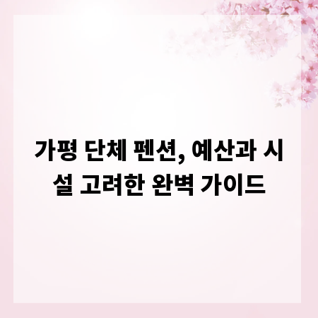가평 단체 펜션, 예산과 시설 고려한 완벽 가이드