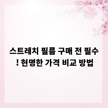 스트레치 필름 구매 전 필수! 현명한 가격 비교 방법