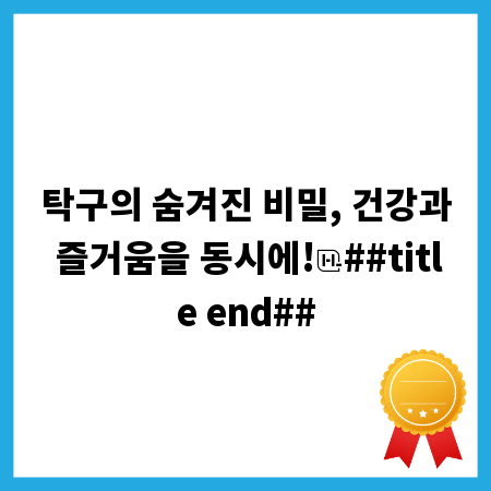 탁구의 숨겨진 비밀, 건강과 즐거움을 동시에!
##title end##