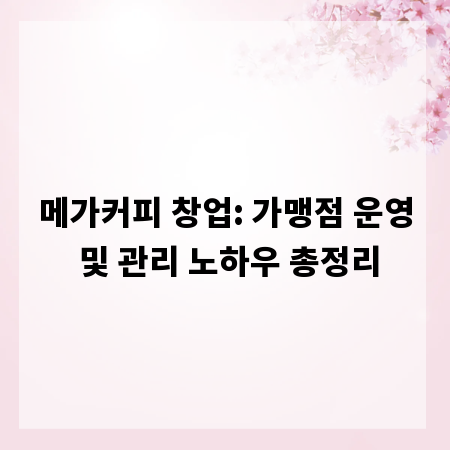 메가커피 창업: 가맹점 운영 및 관리 노하우 총정리