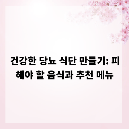 건강한 당뇨 식단 만들기: 피해야 할 음식과 추천 메뉴