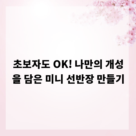 초보자도 OK! 나만의 개성을 담은 미니 선반장 만들기