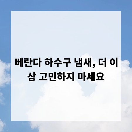 베란다 하수구 냄새, 더 이상 고민하지 마세요