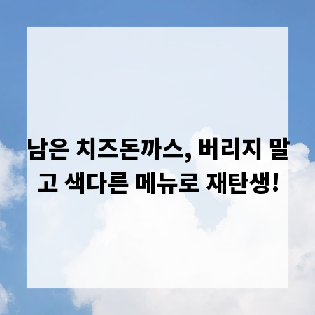 남은 치즈돈까스, 버리지 말고 색다른 메뉴로 재탄생!