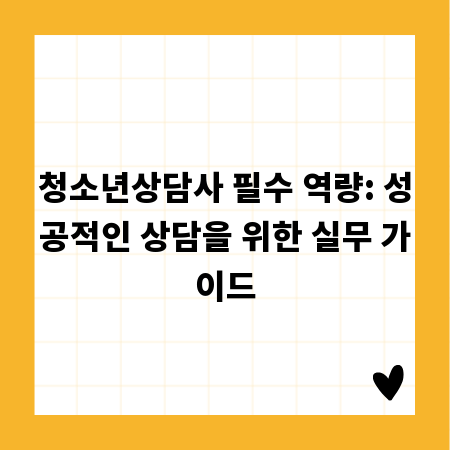 청소년상담사 필수 역량: 성공적인 상담을 위한 실무 가이드