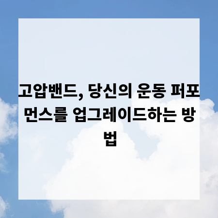 고압밴드, 당신의 운동 퍼포먼스를 업그레이드하는 방법