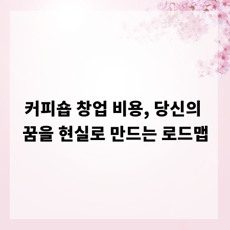 커피숍 창업 비용, 당신의 꿈을 현실로 만드는 로드맵