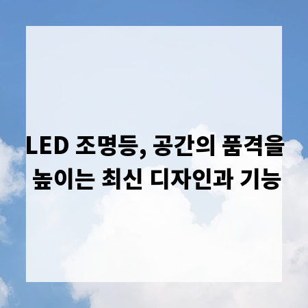 LED 조명등, 공간의 품격을 높이는 최신 디자인과 기능