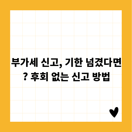 부가세 신고, 기한 넘겼다면? 후회 없는 신고 방법
