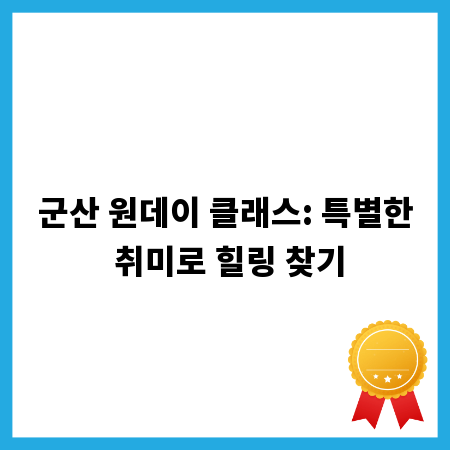 군산 원데이 클래스: 특별한 취미로 힐링 찾기