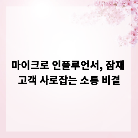 마이크로 인플루언서, 잠재 고객 사로잡는 소통 비결