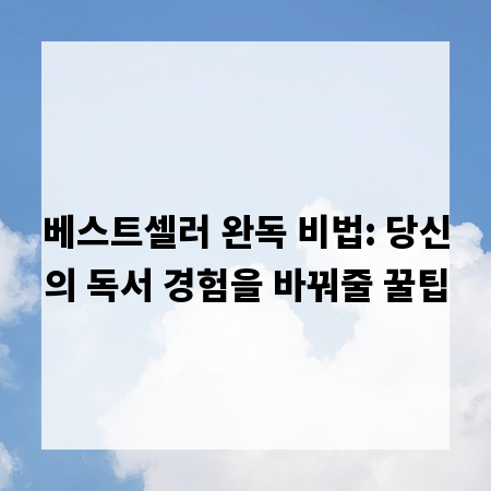베스트셀러 완독 비법: 당신의 독서 경험을 바꿔줄 꿀팁