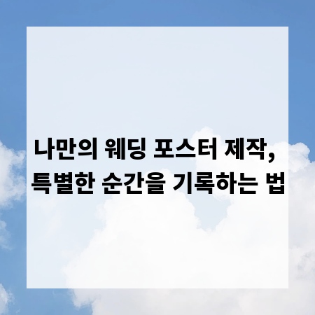 나만의 웨딩 포스터 제작, 특별한 순간을 기록하는 법