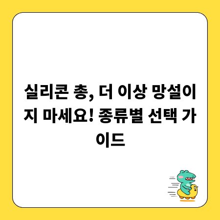 실리콘 총, 더 이상 망설이지 마세요! 종류별 선택 가이드