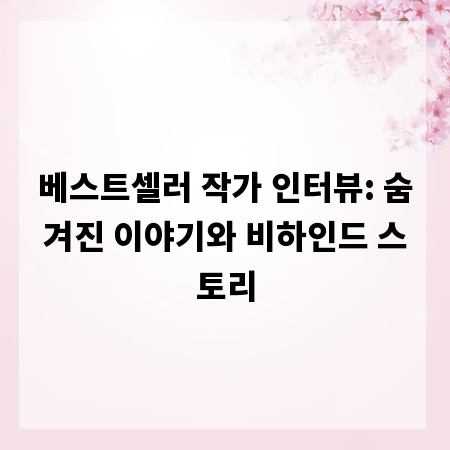 베스트셀러 작가 인터뷰: 숨겨진 이야기와 비하인드 스토리