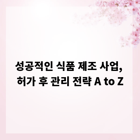 성공적인 식품 제조 사업, 허가 후 관리 전략 A to Z