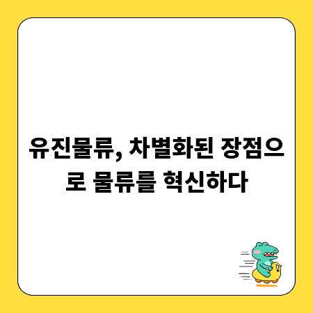 유진물류, 차별화된 장점으로 물류를 혁신하다