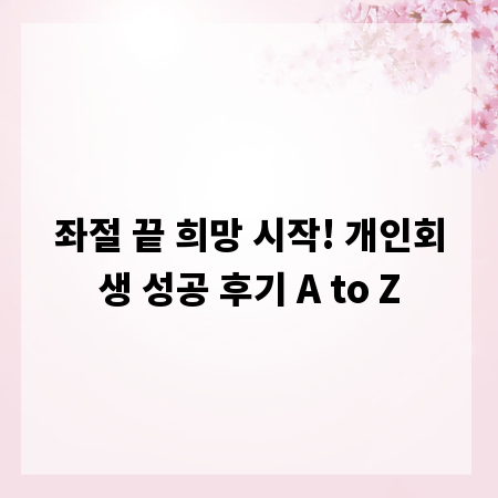좌절 끝 희망 시작! 개인회생 성공 후기 A to Z
