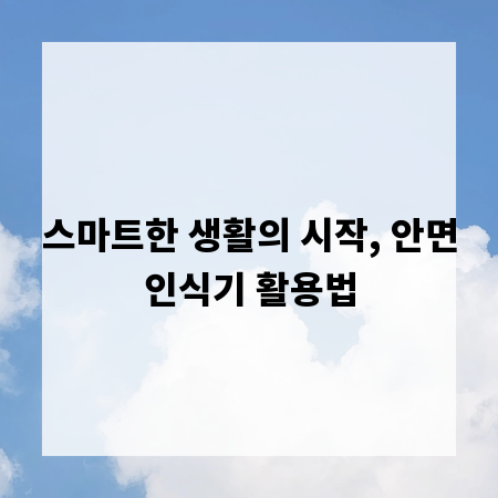 스마트한 생활의 시작, 안면인식기 활용법