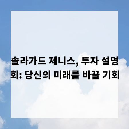 솔라가드 제니스, 투자 설명회: 당신의 미래를 바꿀 기회