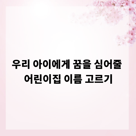 우리 아이에게 꿈을 심어줄 어린이집 이름 고르기