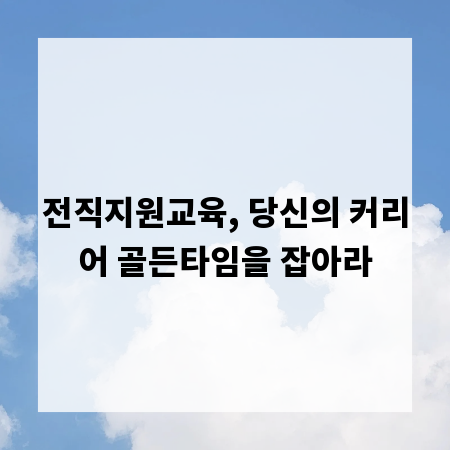 전직지원교육, 당신의 커리어 골든타임을 잡아라