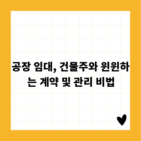 공장 임대, 건물주와 윈윈하는 계약 및 관리 비법