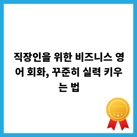 직장인을 위한 비즈니스 영어 회화, 꾸준히 실력 키우는 법