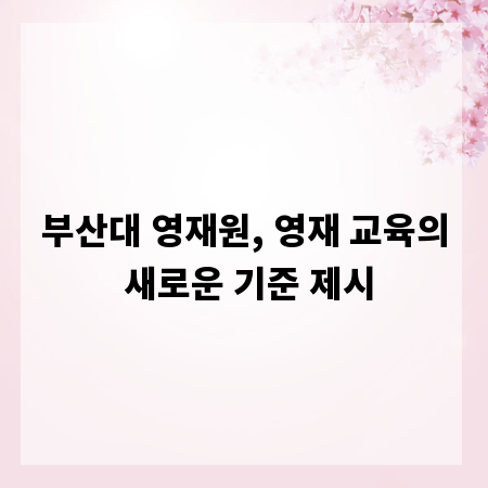 부산대 영재원, 영재 교육의 새로운 기준 제시
