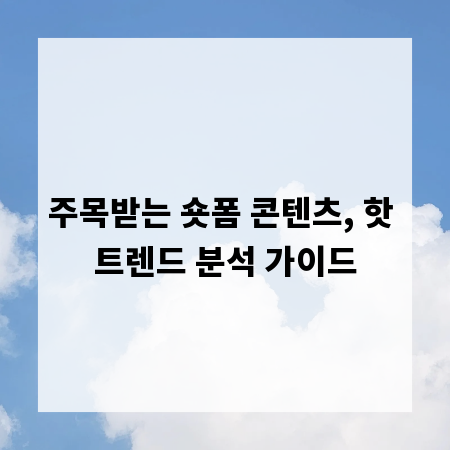 주목받는 숏폼 콘텐츠, 핫 트렌드 분석 가이드