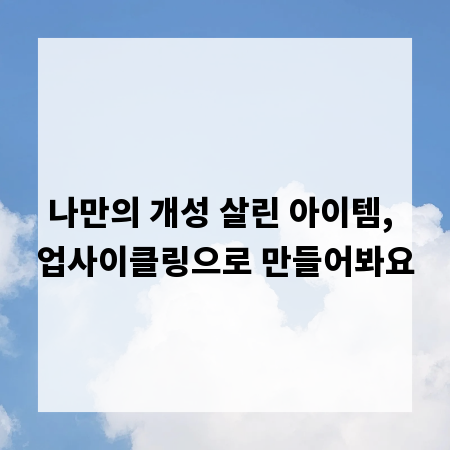 나만의 개성 살린 아이템, 업사이클링으로 만들어봐요