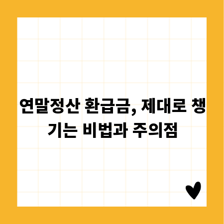 연말정산 환급금, 제대로 챙기는 비법과 주의점