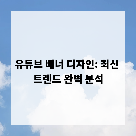 유튜브 배너 디자인: 최신 트렌드 완벽 분석