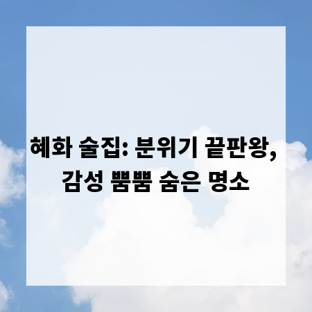혜화 술집: 분위기 끝판왕, 감성 뿜뿜 숨은 명소