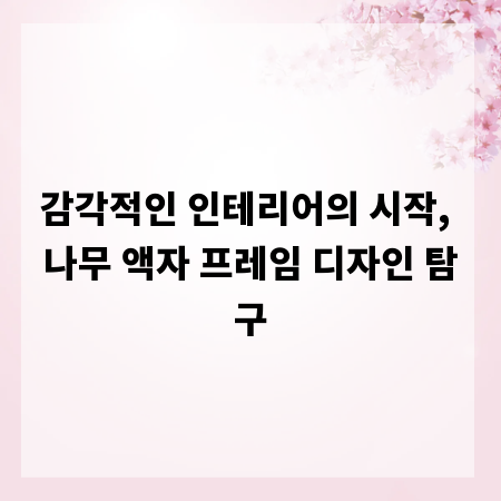 감각적인 인테리어의 시작, 나무 액자 프레임 디자인 탐구