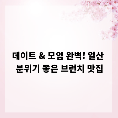 데이트 & 모임 완벽! 일산 분위기 좋은 브런치 맛집