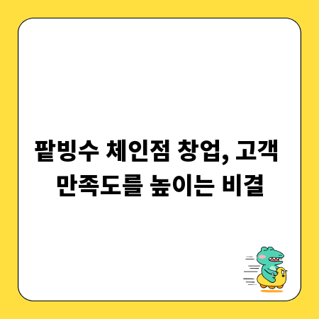 팥빙수 체인점 창업, 고객 만족도를 높이는 비결