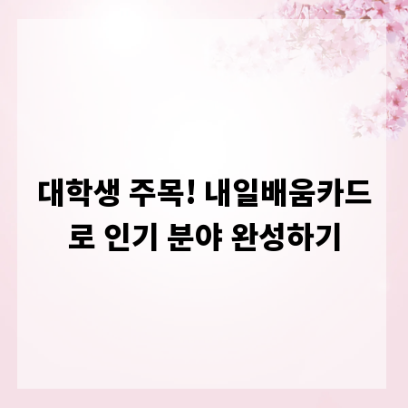 대학생 주목! 내일배움카드로 인기 분야 완성하기