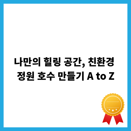 나만의 힐링 공간, 친환경 정원 호수 만들기 A to Z