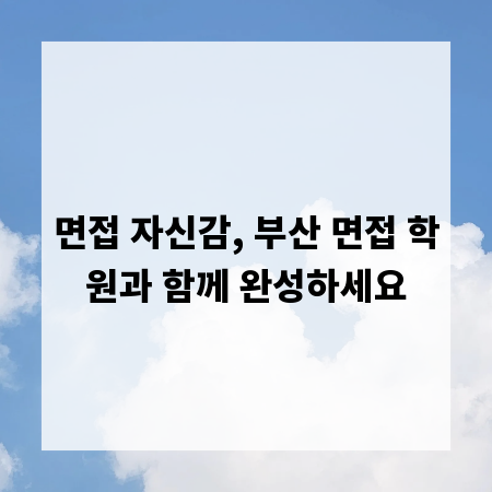 면접 자신감, 부산 면접 학원과 함께 완성하세요