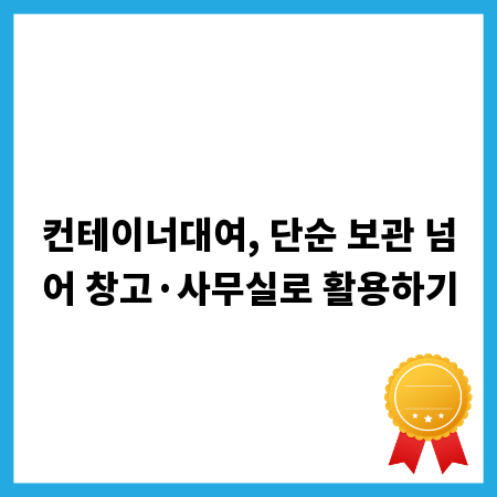 컨테이너대여, 단순 보관 넘어 창고&middot;사무실로 활용하기