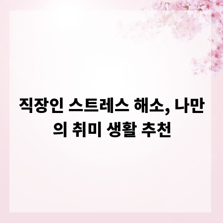 직장인 스트레스 해소, 나만의 취미 생활 추천