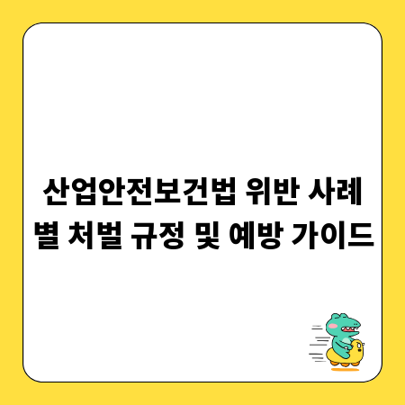 산업안전보건법 위반 사례별 처벌 규정 및 예방 가이드