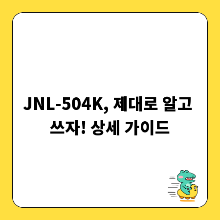 JNL-504K, 제대로 알고 쓰자! 상세 가이드